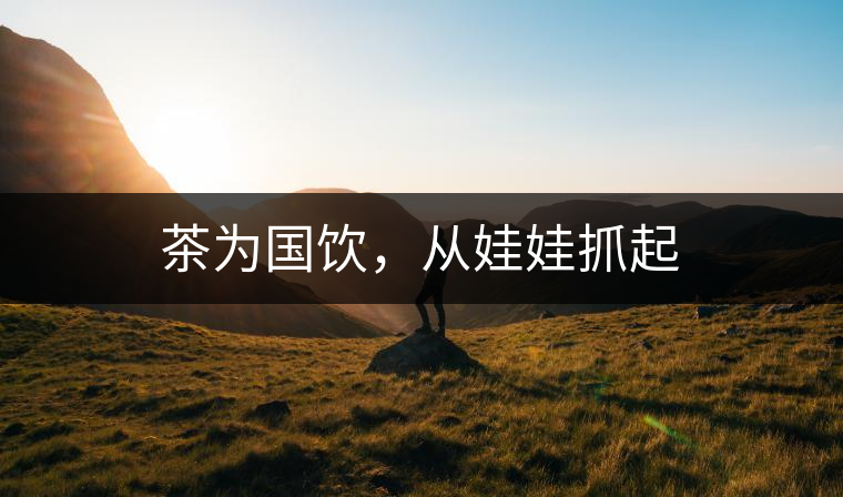 茶為國飲，從娃娃抓起