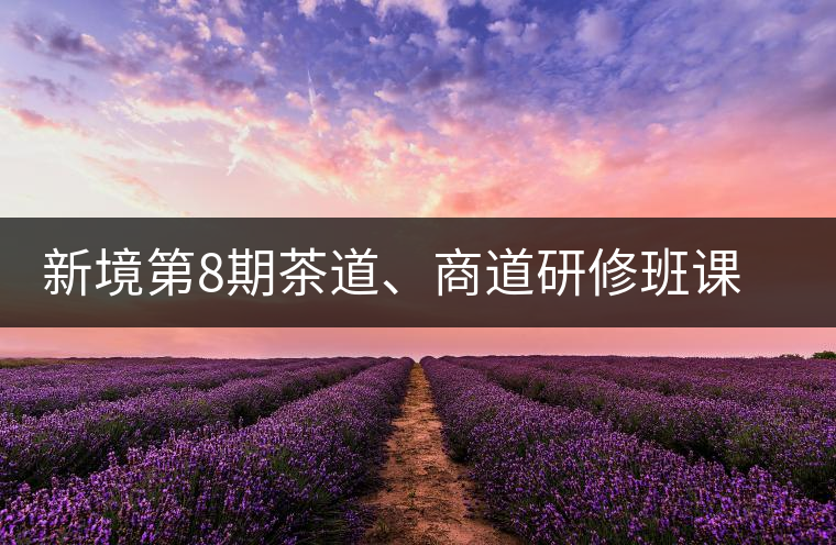 新境第8期茶道、商道研修班課程表
