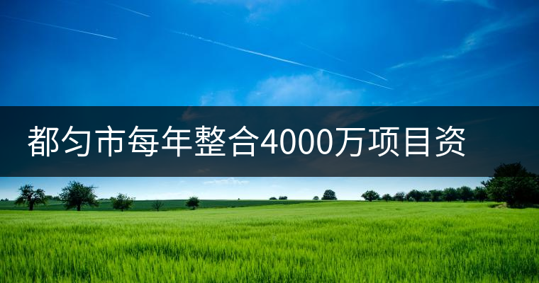都勻市每年整合4000萬(wàn)項(xiàng)目資金發(fā)展茶產(chǎn)業(yè)