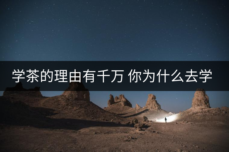 學(xué)茶的理由有千萬 你為什么去學(xué)茶？