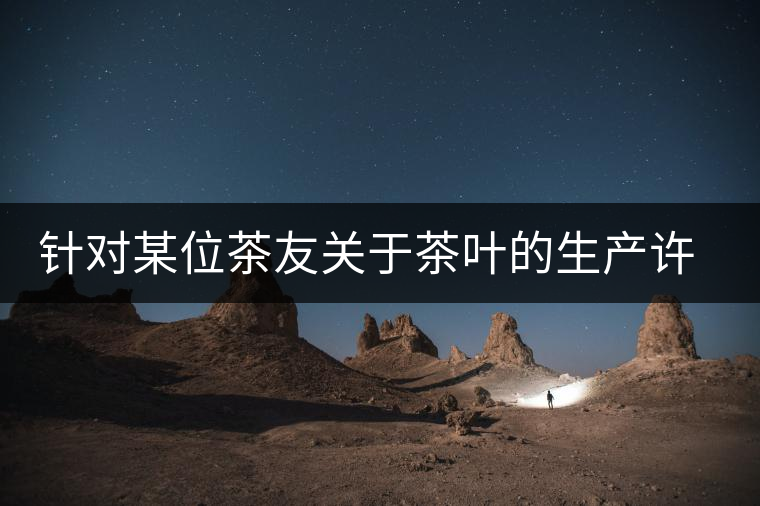 針對某位茶友關(guān)于茶葉的生產(chǎn)許可證編號有疑問的問題、、、