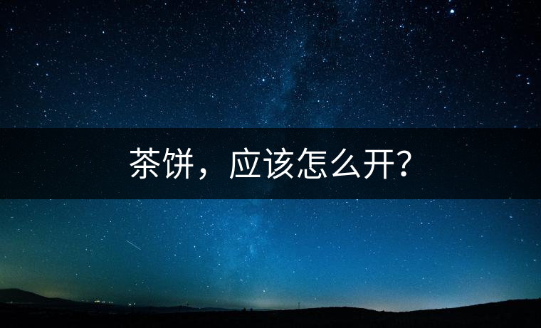 茶餅，應(yīng)該怎么開？