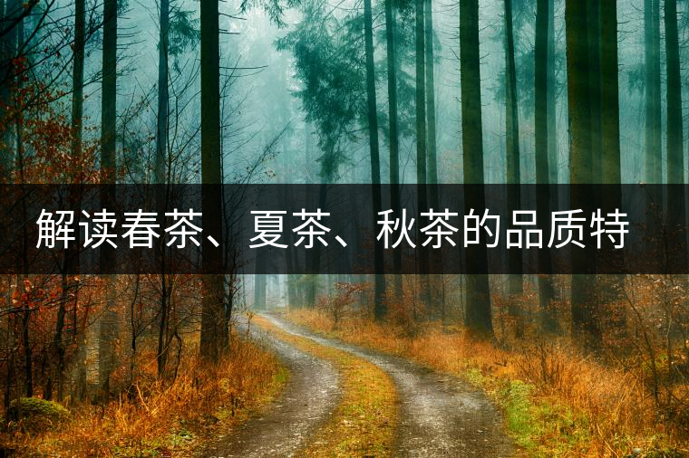 解讀春茶、夏茶、秋茶的品質(zhì)特征和鑒別方法