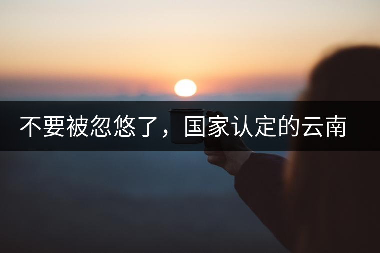 不要被忽悠了,國家認(rèn)定的云南普洱茶只有這5種 不要被忽悠了,國家認(rèn)定的云南普洱茶只有這5種