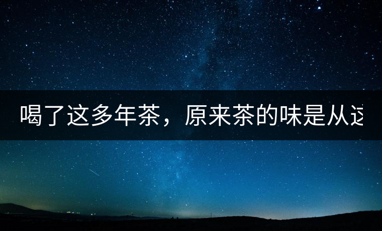 喝了這多年茶，原來茶的味是從這里來的！