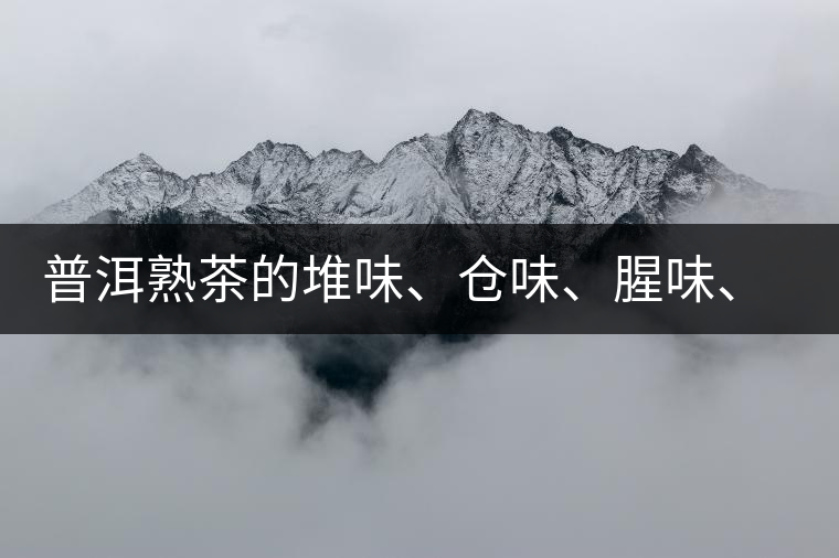 普洱熟茶的堆味、倉味、腥味、糯米味到底是指什么？