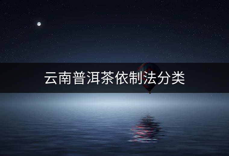 云南普洱茶依制法分類