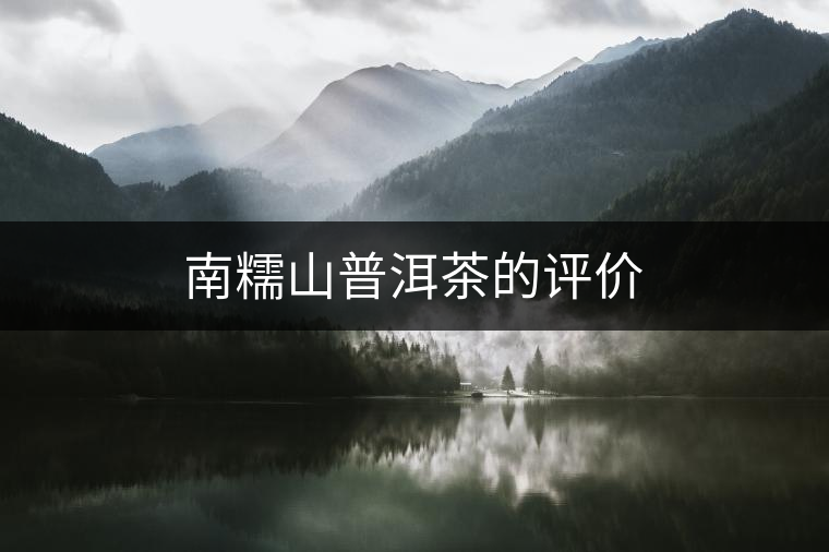 南糯山普洱茶的評(píng)價(jià) 南糯山普洱茶的評(píng)價(jià)