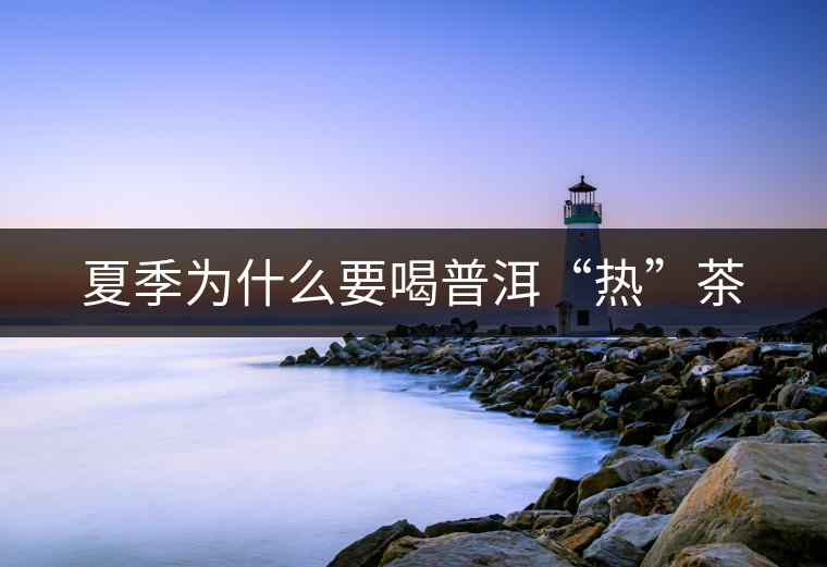 夏季為什么要喝普洱“熱”茶