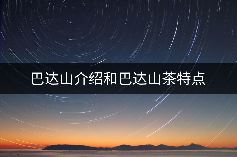 巴達(dá)山介紹和巴達(dá)山茶特點(diǎn) 巴達(dá)山介紹和巴達(dá)山茶特點(diǎn)