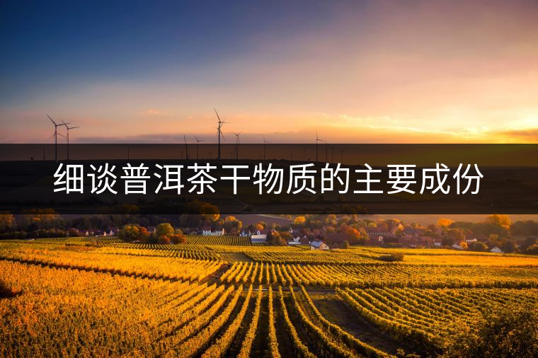 細談普洱茶干物質(zhì)的主要成份