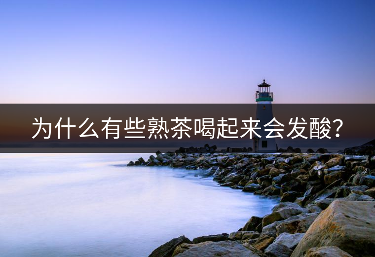 為什么有些熟茶喝起來會發(fā)酸？