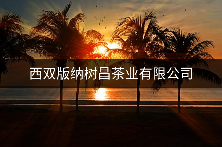 西雙版納樹(shù)昌茶業(yè)有限公司