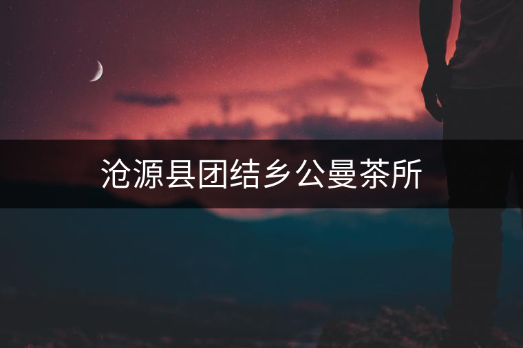 滄源縣團結鄉(xiāng)公曼茶所