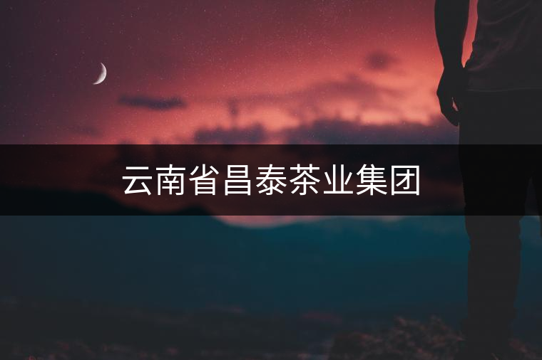 云南省昌泰茶業(yè)集團