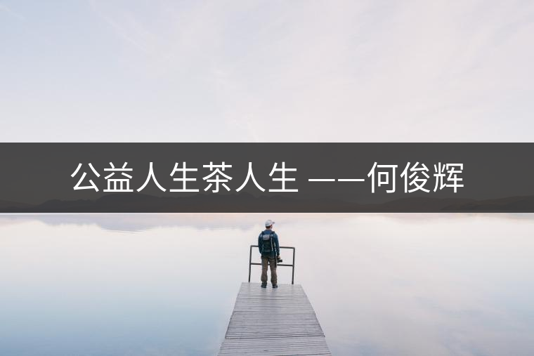 公益人生茶人生 ——何俊輝