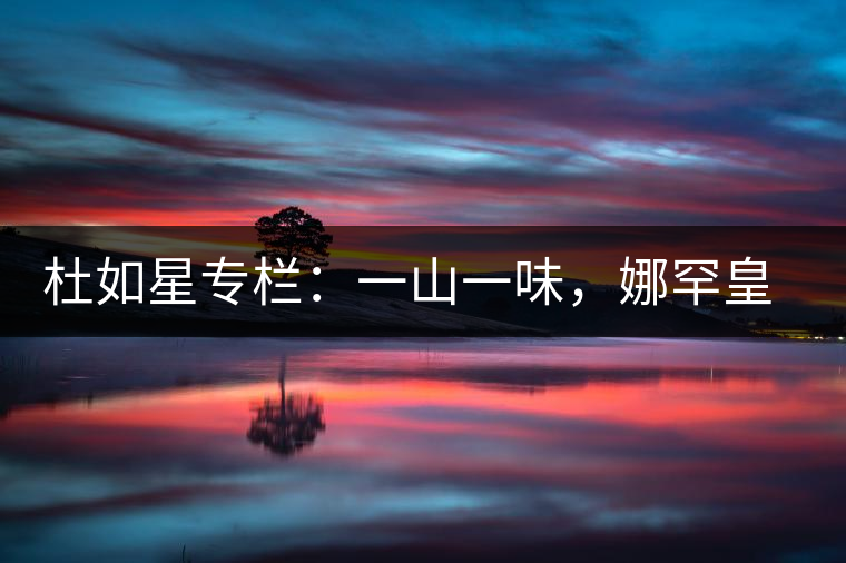 杜如星專(zhuān)欄：一山一味，娜罕皇茶