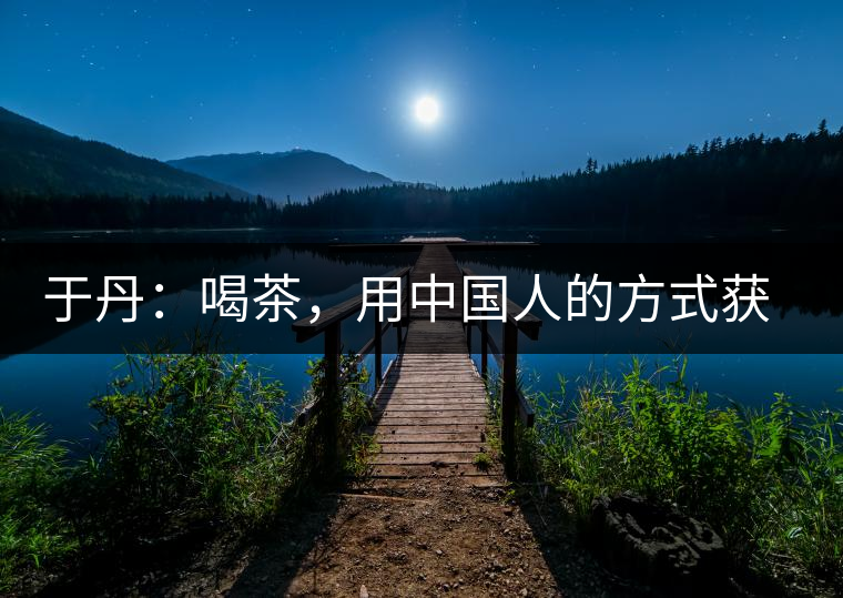 于丹：喝茶，用中國人的方式獲得一種寧靜和清雅