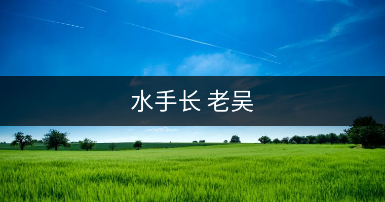 水手長(zhǎng) 老吳 水手長(zhǎng) 老吳