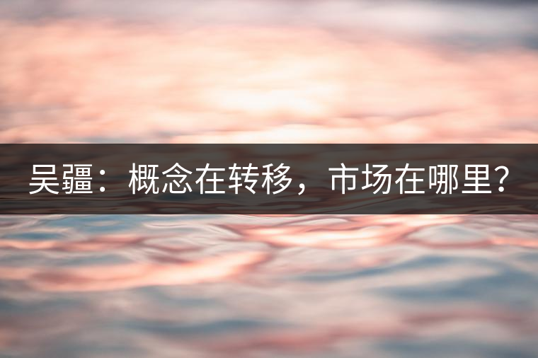 吳疆：概念在轉(zhuǎn)移，市場在哪里？