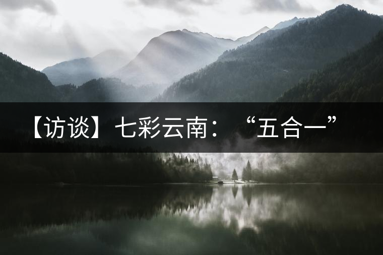 【訪談】七彩云南：“五合一”全產(chǎn)業(yè)鏈，助推茶企“第一股”品牌崛起