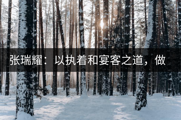 張瑞耀：以執(zhí)著和宴客之道，做普洱茶行業(yè)的“不同”