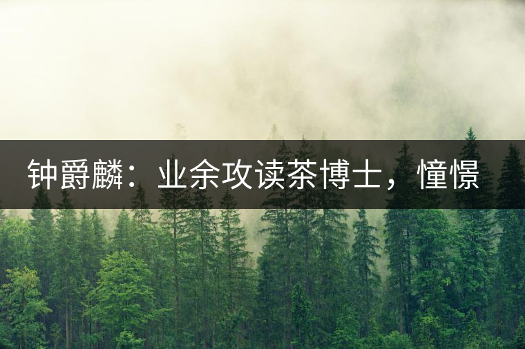 鐘爵麟：業(yè)余攻讀茶博士，憧憬全球開茶室