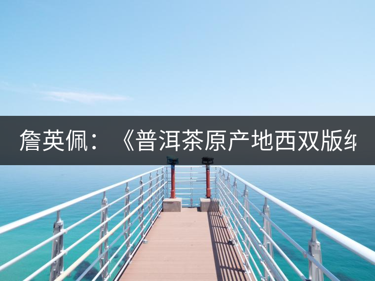 詹英佩:《普洱茶原產(chǎn)地西雙版納》 詹英佩:《普洱茶原產(chǎn)地西雙版納》