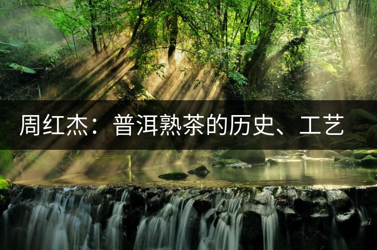 周紅杰：普洱熟茶的歷史、工藝特點、鑒別方法！