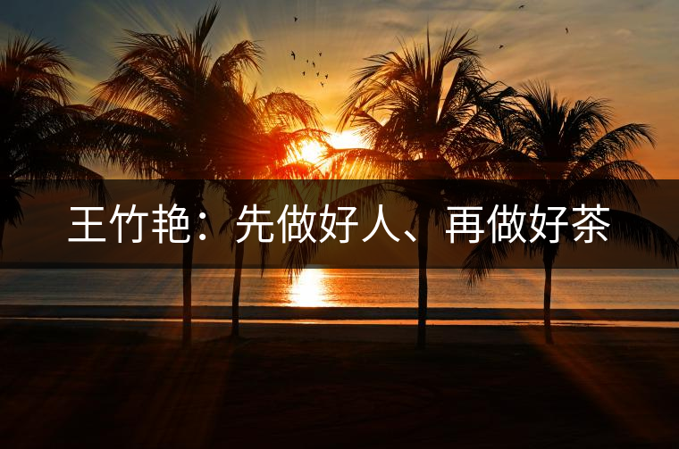 王竹艷：先做好人、再做好茶