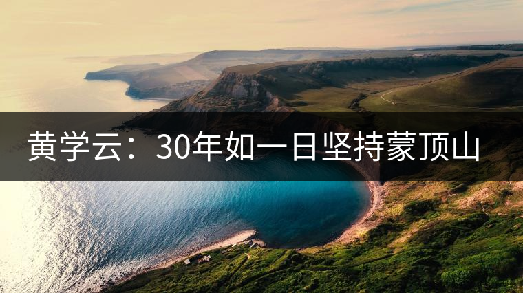 黃學(xué)云：30年如一日?qǐng)?jiān)持蒙頂山茶手工制茶的古老技藝