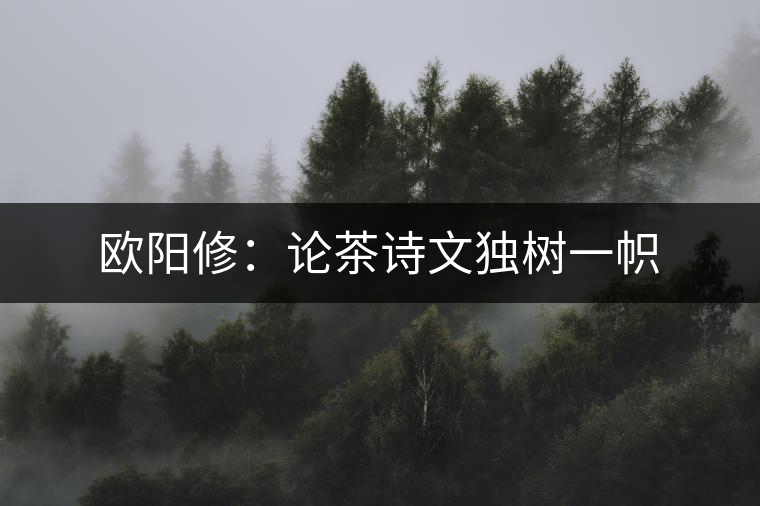 歐陽修：論茶詩文獨(dú)樹一幟