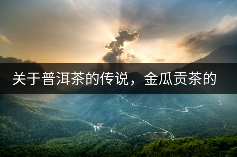 關(guān)于普洱茶的傳說(shuō)，金瓜貢茶的來(lái)由