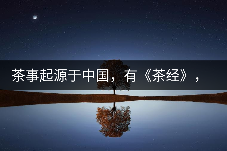 茶事起源于中國，有《茶經(jīng)》，但沒有茶道