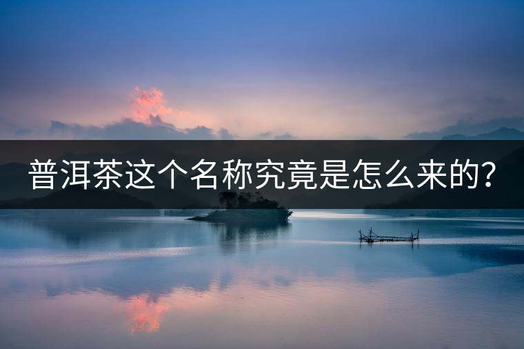 普洱茶這個名稱究竟是怎么來的？