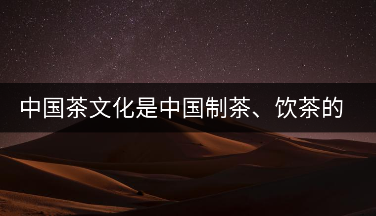 中國茶文化是中國制茶、飲茶的文化