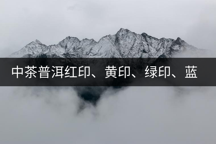 中茶普洱紅印、黃印、綠印、藍(lán)印的含義