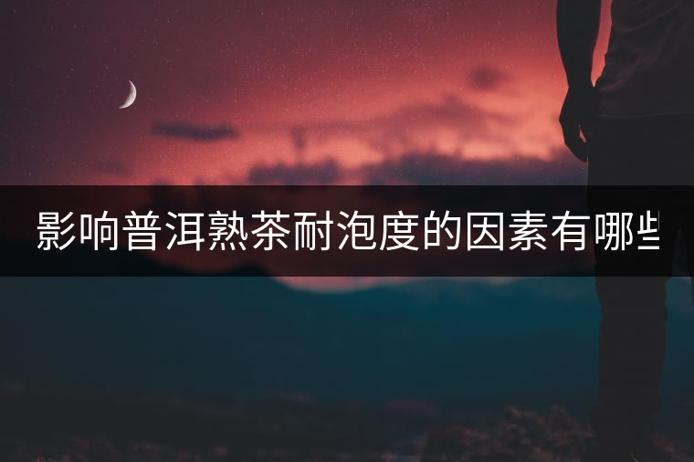 影響普洱熟茶耐泡度的因素有哪些？