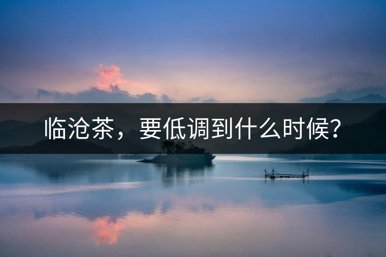 臨滄茶，要低調(diào)到什么時候？