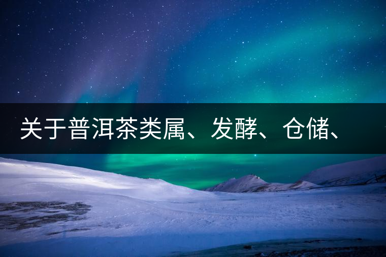 關(guān)于普洱茶類屬、發(fā)酵、倉儲(chǔ)、假茶和奸商的那點(diǎn)事兒
