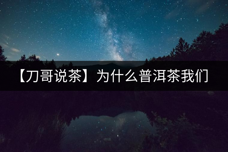 【刀哥說茶】為什么普洱茶我們情愿選三無？