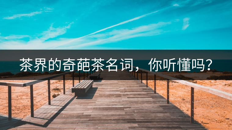 茶界的奇葩茶名詞，你聽懂嗎？
