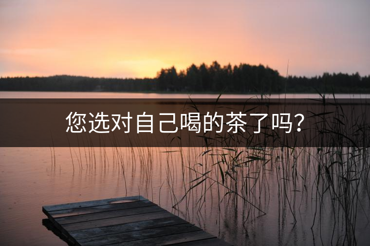 您選對(duì)自己喝的茶了嗎？