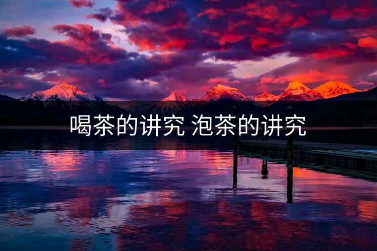 喝茶的講究 泡茶的講究