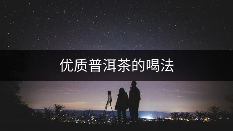 優(yōu)質(zhì)普洱茶的喝法