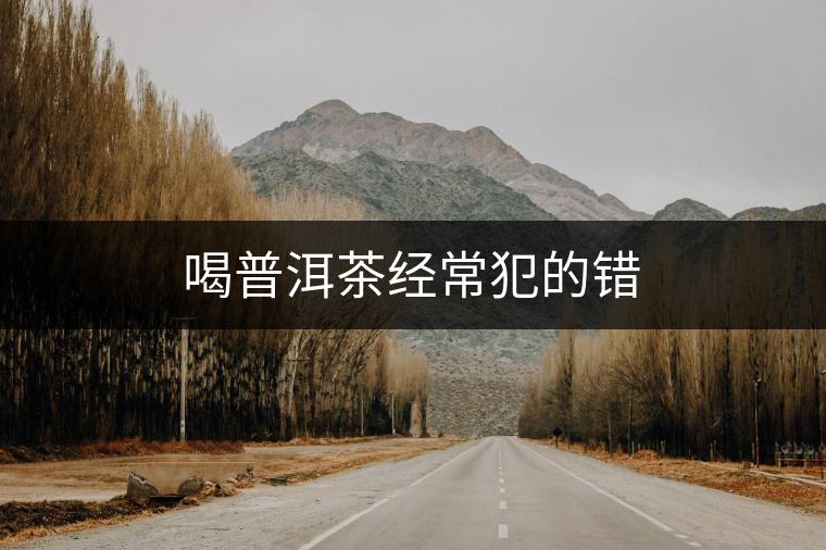 喝普洱茶經(jīng)常犯的錯