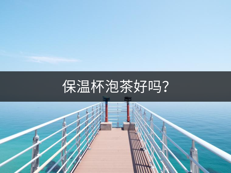 保溫杯泡茶好嗎？
