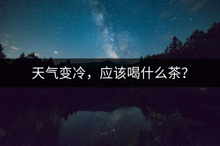 天氣變冷，應(yīng)該喝什么茶？
