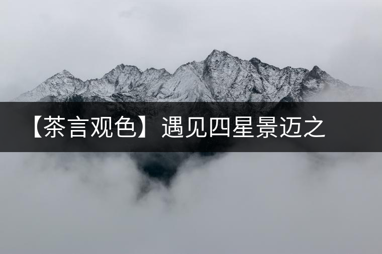 【茶言觀色】遇見四星景邁之美