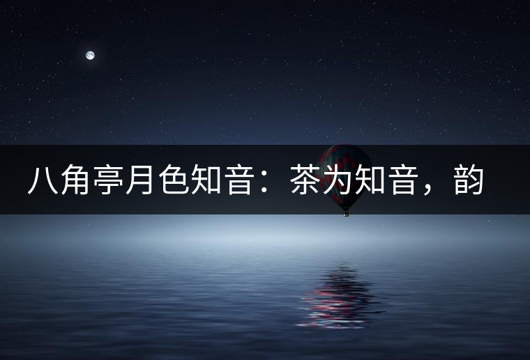 八角亭月色知音：茶為知音，韻味無(wú)窮